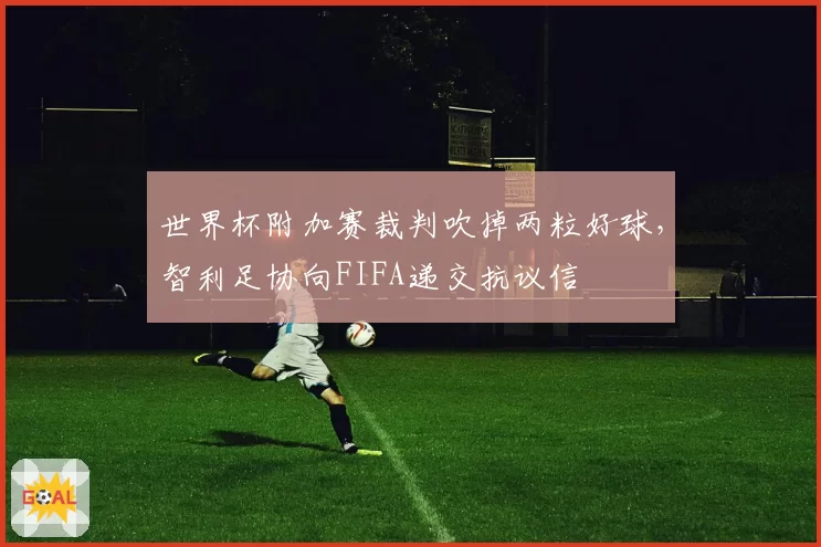 世界杯附加赛裁判吹掉两粒好球，智利足协向FIFA递交抗议信