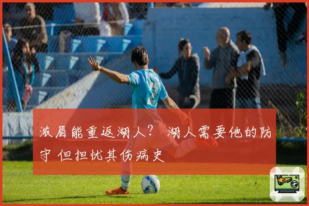 浓眉能重返湖人? 湖人需要他的防守 但担忧其伤病史