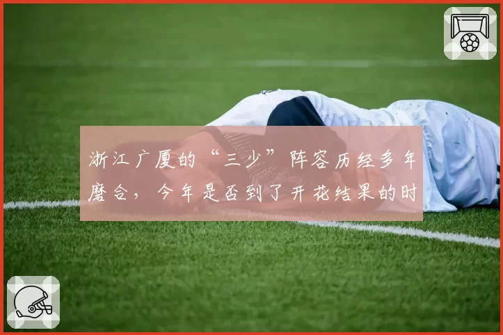浙江广厦的“三少”阵容历经多年磨合，今年是否到了开花结果的时候？