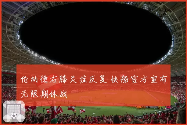 伦纳德右膝炎症反复 快船官方宣布无限期休战