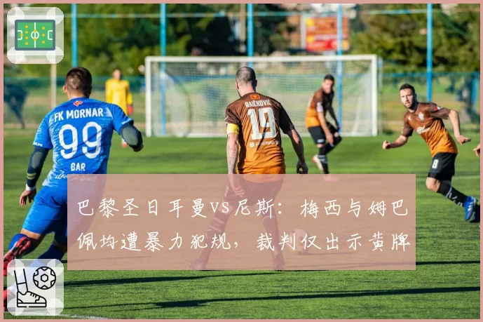 巴黎圣日耳曼vs尼斯：梅西与姆巴佩均遭暴力犯规，裁判仅出示黄牌引发质疑