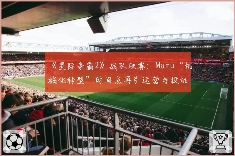 《星际争霸2》战队联赛：Maru“机械化转型”时间点再引运营与投机路线之争