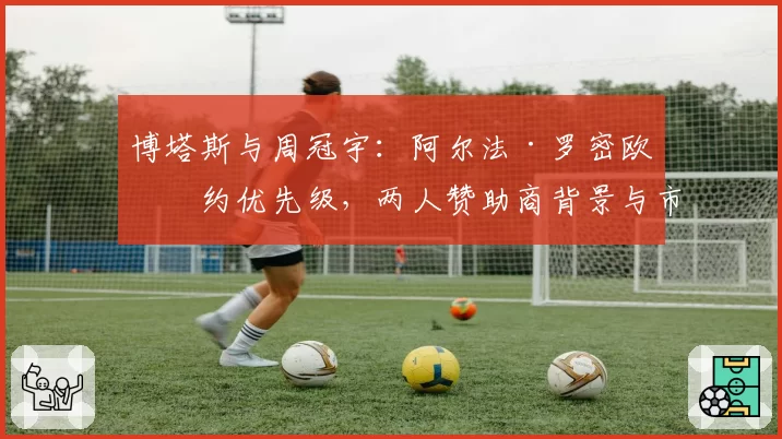 博塔斯与周冠宇:阿尔法·罗密欧续约优先级,两人赞助商背景与市场影响力分析