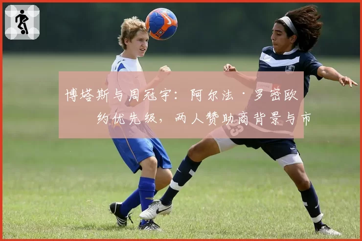 博塔斯与周冠宇：阿尔法·罗密欧续约优先级，两人赞助商背景与市场影响力分析