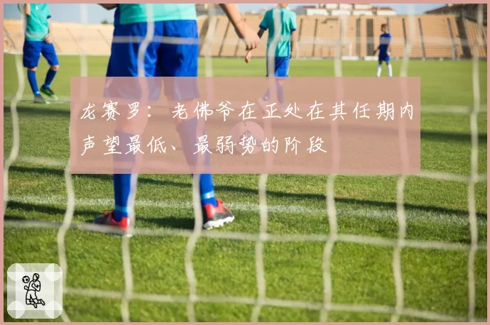 龙赛罗：老佛爷在正处在其任期内声望最低、最弱势的阶段