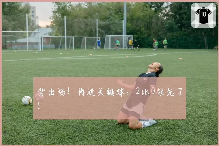 背出场！再进关键球，2比0领先了！